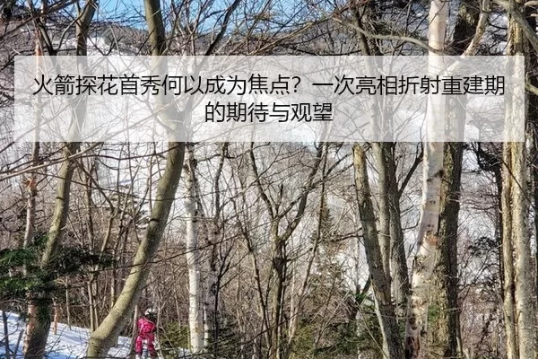 火箭探花首秀何以成为焦点？一次亮相折射重建期的期待与观望